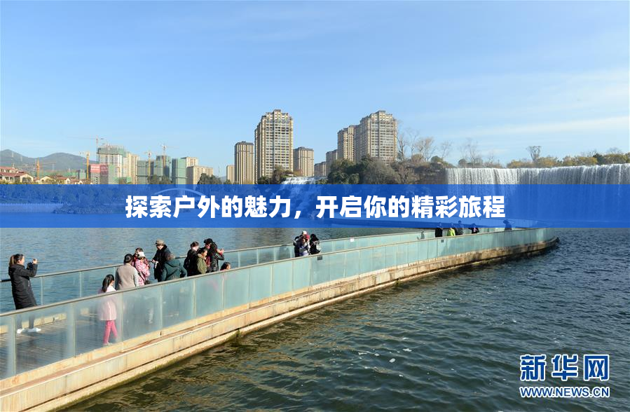 探索户外的魅力，开启你的精彩旅程