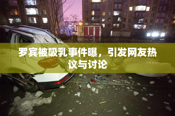 罗宾被吸乳事件曝，引发网友热议与讨论