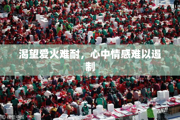 渴望爱火难耐，心中情感难以遏制