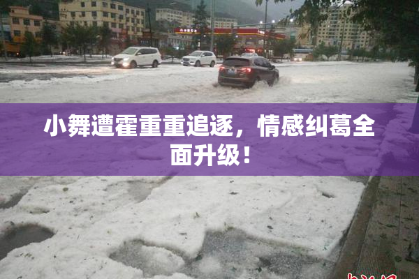 小舞遭霍重重追逐，情感纠葛全面升级！