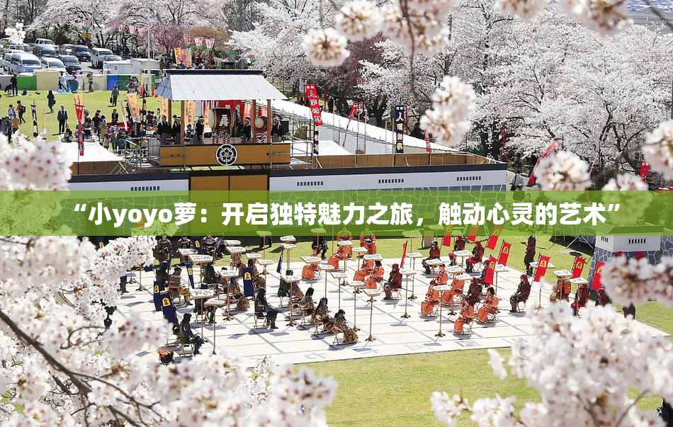 “小yoyo萝：开启独特魅力之旅，触动心灵的艺术”