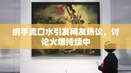 纲手流口水引发网友热议，讨论火爆持续中