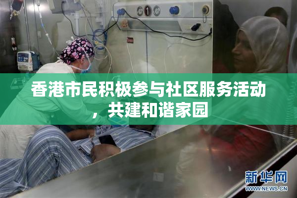 香港市民积极参与社区服务活动，共建和谐家园
