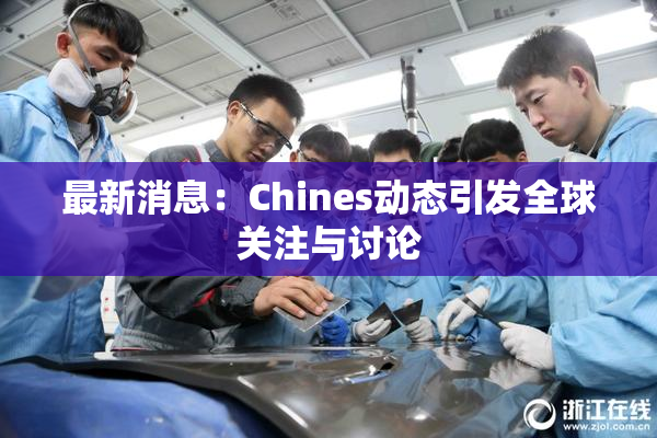 最新消息：Chines动态引发全球关注与讨论