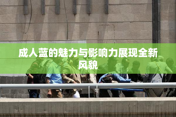 成人蓝的魅力与影响力展现全新风貌