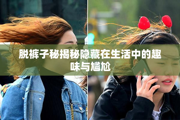 脱裤子秘揭秘隐藏在生活中的趣味与尴尬