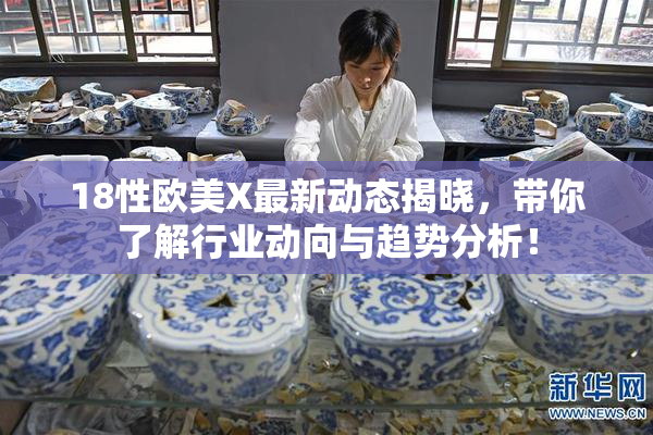 18性欧美X最新动态揭晓，带你了解行业动向与趋势分析！