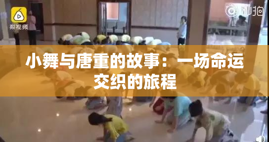 小舞与唐重的故事：一场命运交织的旅程