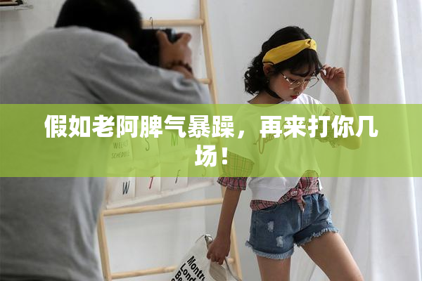 假如老阿脾气暴躁，再来打你几场！
