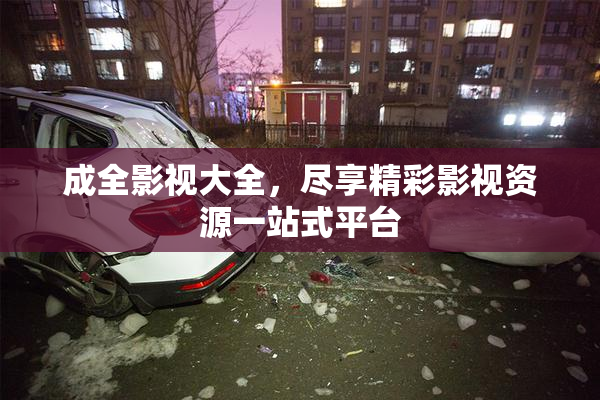 成全影视大全，尽享精彩影视资源一站式平台