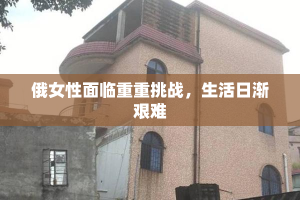 俄女性面临重重挑战，生活日渐艰难