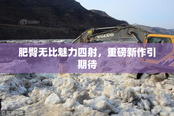 肥臀无比魅力四射，重磅新作引期待