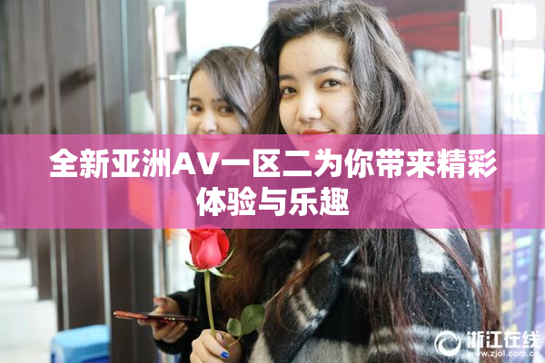 全新亚洲AV一区二为你带来精彩体验与乐趣
