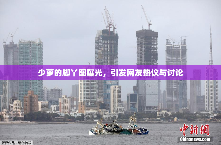 少萝的脚丫图曝光，引发网友热议与讨论