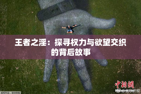 王者之淫：探寻权力与欲望交织的背后故事