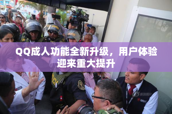 QQ成人功能全新升级，用户体验迎来重大提升