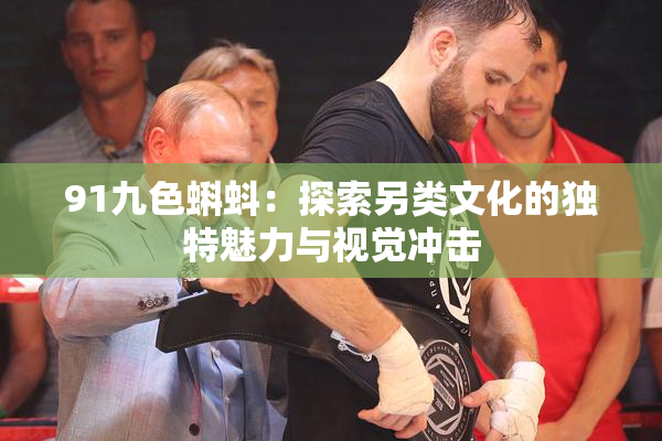 91九色蝌蚪：探索另类文化的独特魅力与视觉冲击