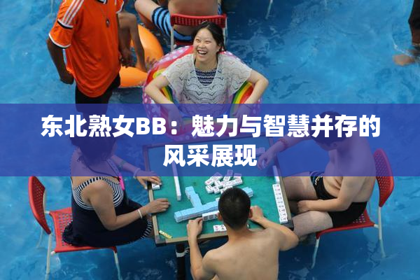 东北熟女BB：魅力与智慧并存的风采展现