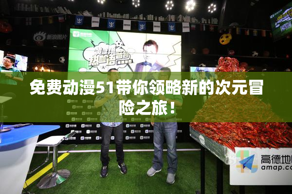 免费动漫51带你领略新的次元冒险之旅！