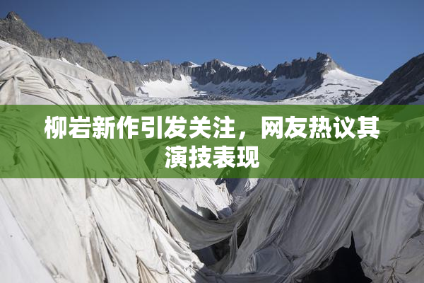 柳岩新作引发关注，网友热议其演技表现