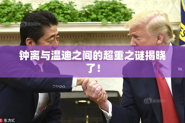 钟离与温迪之间的超重之谜揭晓了！