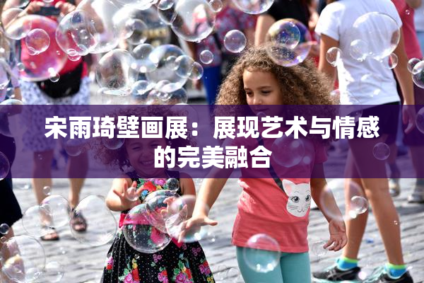 宋雨琦壁画展：展现艺术与情感的完美融合