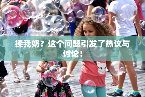 揉我奶？这个问题引发了热议与讨论！