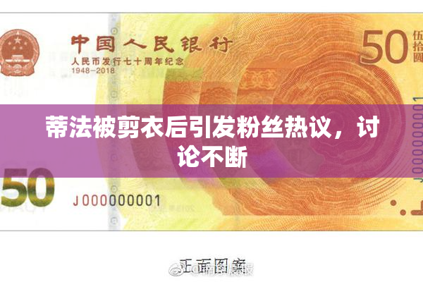 蒂法被剪衣后引发粉丝热议，讨论不断