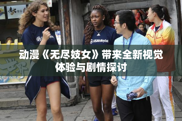 动漫《无尽妓女》带来全新视觉体验与剧情探讨