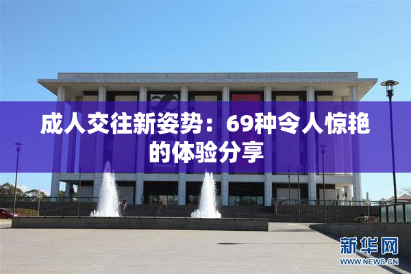 成人交往新姿势：69种令人惊艳的体验分享