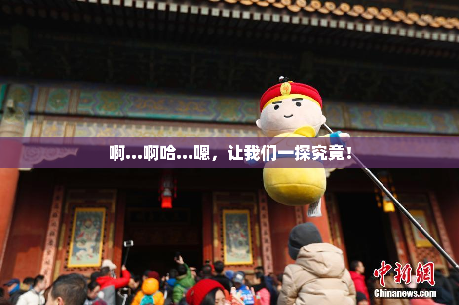 啊…啊哈…嗯，让我们一探究竟！