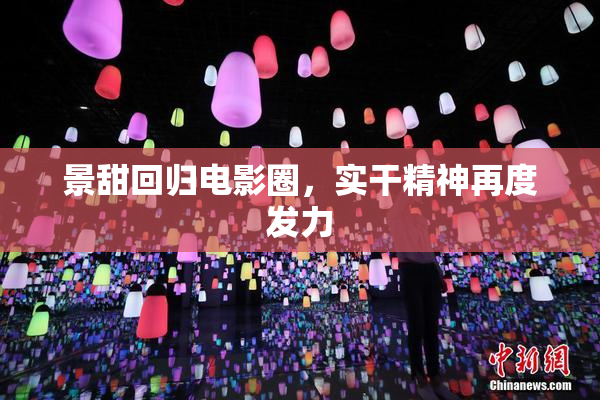 景甜回归电影圈，实干精神再度发力