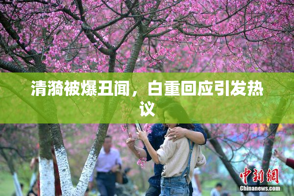 清漪被爆丑闻，白重回应引发热议