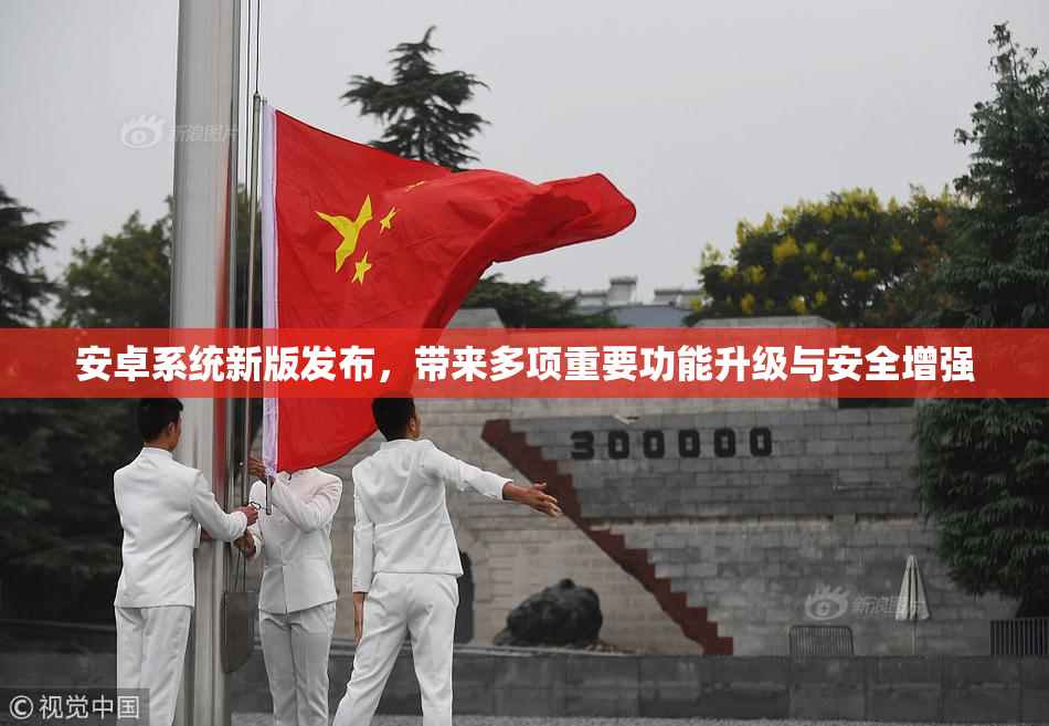 安卓系统新版发布，带来多项重要功能升级与安全增强