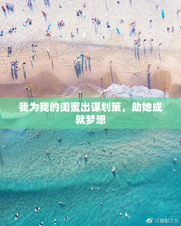 我为我的闺蜜出谋划策，助她成就梦想
