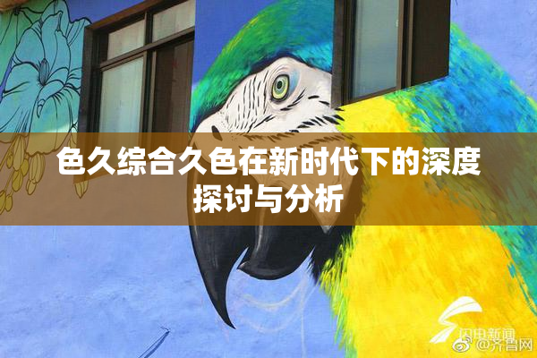 色久综合久色在新时代下的深度探讨与分析