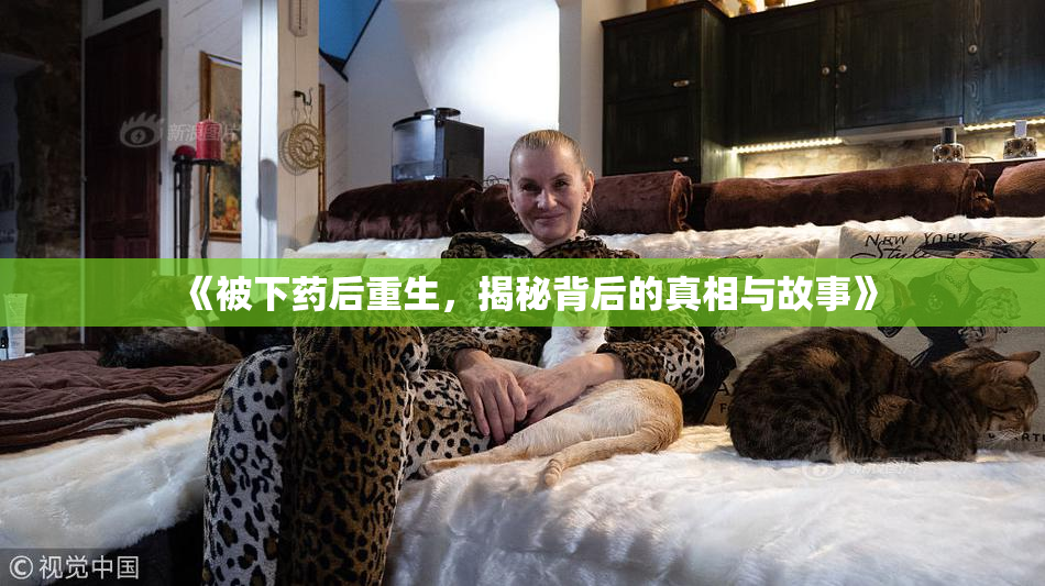 《被下药后重生，揭秘背后的真相与故事》