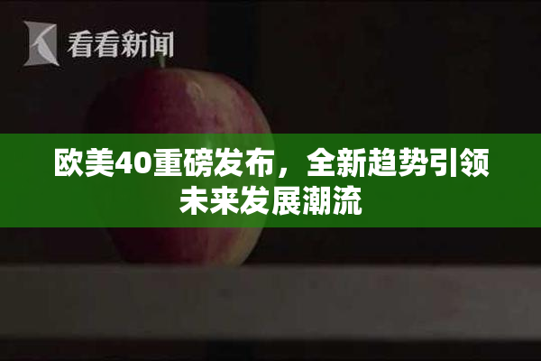 欧美40重磅发布，全新趋势引领未来发展潮流
