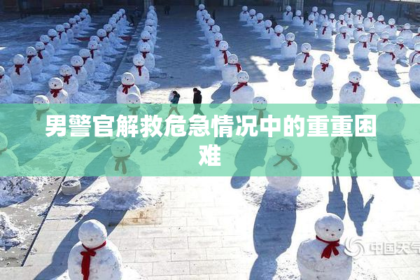 男警官解救危急情况中的重重困难