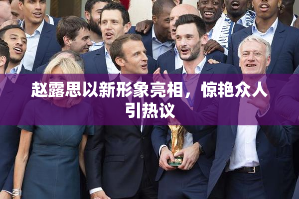 赵露思以新形象亮相，惊艳众人引热议