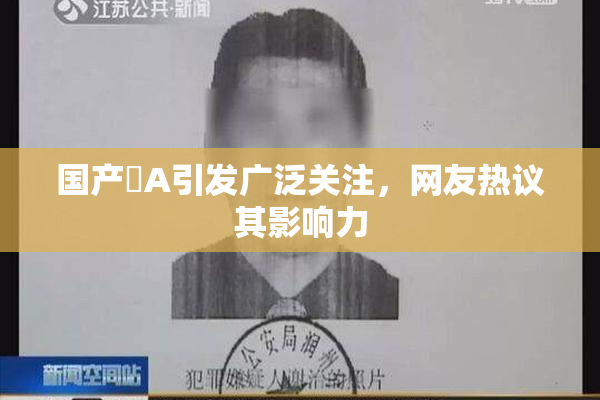 国产婬A引发广泛关注，网友热议其影响力