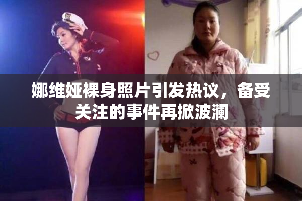 娜维娅裸身照片引发热议，备受关注的事件再掀波澜