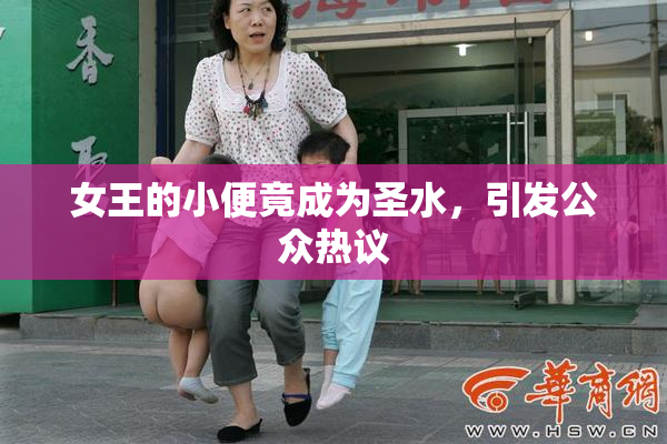 女王的小便竟成为圣水，引发公众热议