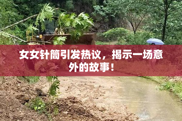 女女针筒引发热议，揭示一场意外的故事！