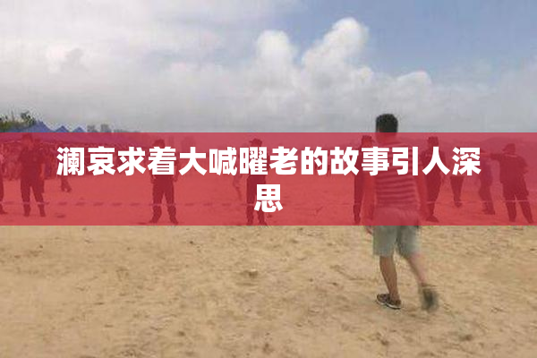 澜哀求着大喊曜老的故事引人深思