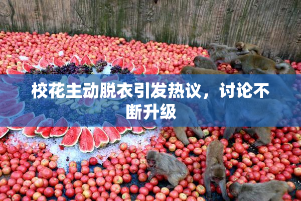 校花主动脱衣引发热议，讨论不断升级