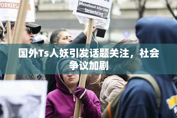 国外Ts人妖引发话题关注，社会争议加剧