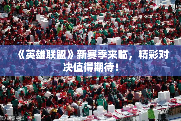 《英雄联盟》新赛季来临，精彩对决值得期待！