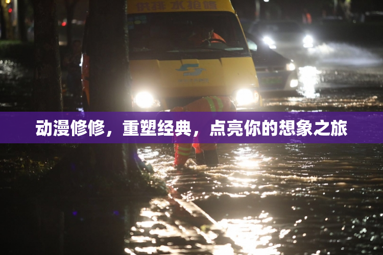 动漫修修，重塑经典，点亮你的想象之旅