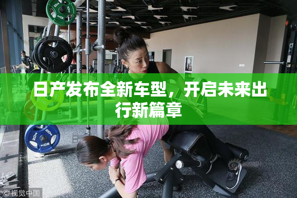 日产发布全新车型，开启未来出行新篇章
